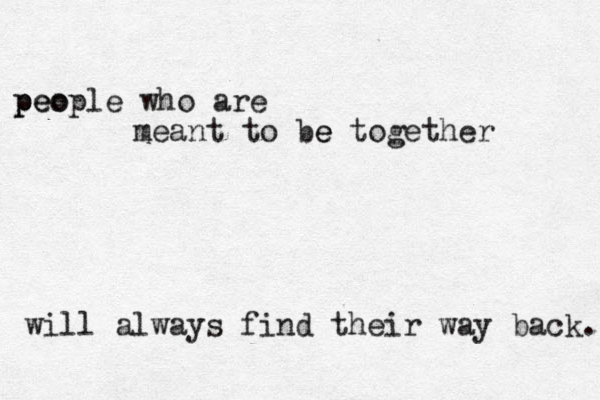 peo p people who are meant to be e together will always find their way back. 