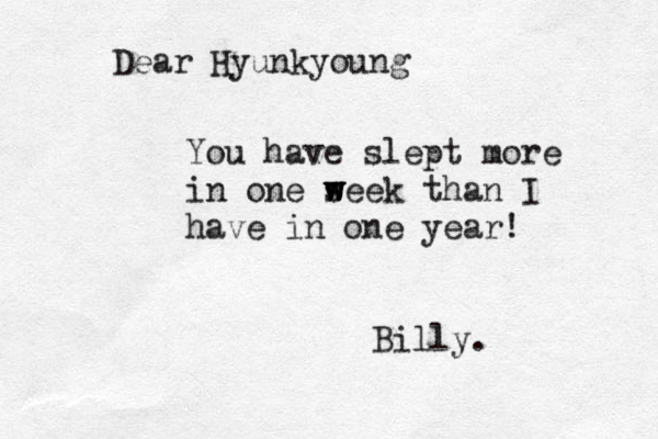You have slept more in one see w w w k than I have in one year! Dear Hyunkyoung Billy.