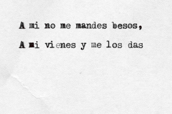 A mi no me mandes besos, A mi vienes y me los das 