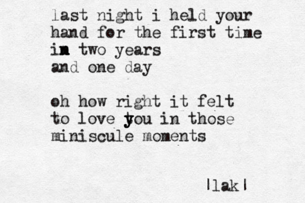 last night i held your hand for the first time im n n two years and one day oh how right it felt to love t y y you in those miniscule moments |lak|
