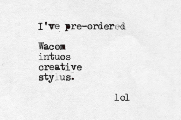 I've pre-ordered Wacom intuos creative stylus. lol