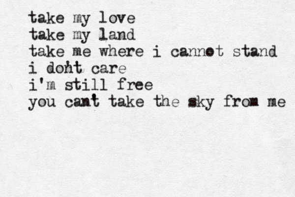 take my love take my land take me where i cannot stand i dont ' ' care i'm still free you cant ' ' take the sky from me 