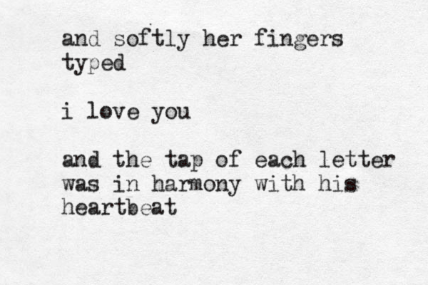and softly her fingers typed i love you and the tap of each letter was in harmony with his heartbeat