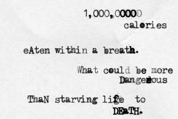 1,000,000 00 00 000 0000 calories eAten within a breath h h h h h. What could be e e more Dangee r r r e r r r r dous ThaN starving lige f fl f to E DEaTH DEaTH DEaTH. 