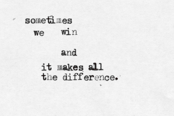 sometimes we win and it makes all the difference.