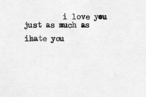 i love you just as much as ihate you