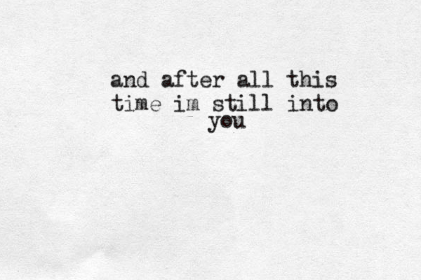 and after all this time im still into you