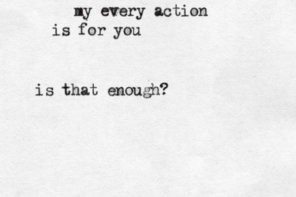 my every action is for you is that enough?