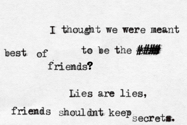 I thought we were meant to be the BEAT s #### #### friends? ? ? ? ? best Lies are lies, friends of shouldnt keep secrets. 