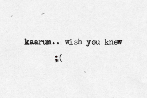 kaarun.. wish you knew ;(