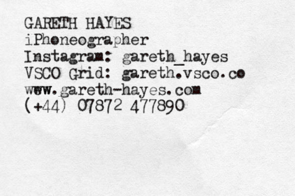 GARETH HAYES iPhoneographer Instagram: gareth_hayes VSCO Grid: gareth.vsco.co wew ww.gareth-hayes.com (+44) 07872 477890