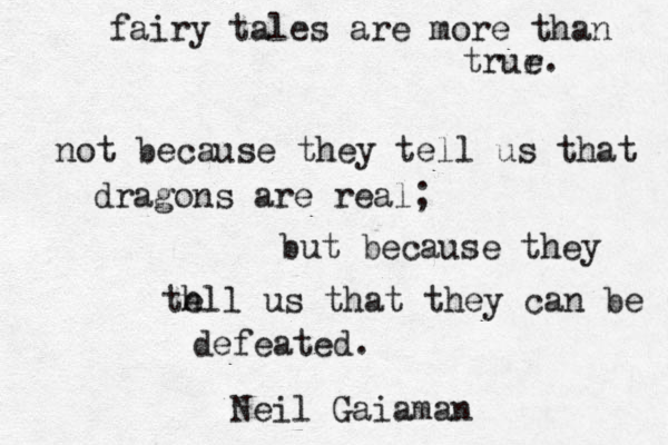 fairy tales are more than trur e. not because they tell us that dragons are real; but because they th ell us that they can be defeated. Neil Gaiaman