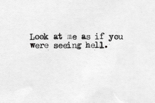 Look at me as if you were seeing hell.