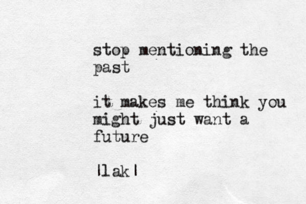 stop mentioning th e past it makes me think you might just want a future |lak|