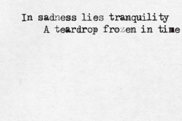 In sadness lies tranquility A teardrop frozen in time 