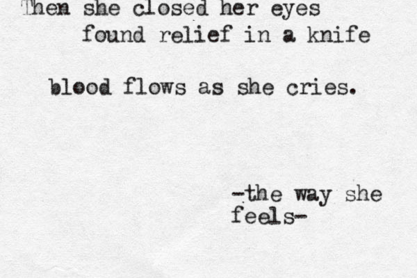 Then she closed her eyes foun d relief in a knife blood flows as she cries. -the way she feels- 