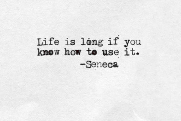 Life is ling o if you know how to use it . -Seneca