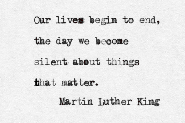 Our lives begin to end, the day we become silent about things r t t that matter. Martin Luther King 
