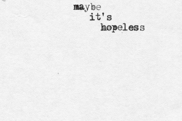 maybe it's hopeless