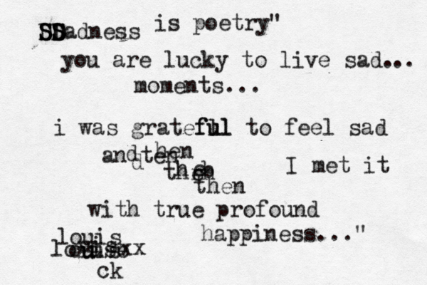 Dadness S D S S D S S S is poetry" you are lucky to live sad. .. moments... i was gratefl ul ul f to feel sad an ten d d hen thrn e h b e then I met it with true profound happiness..." loii use ck u xx uis ouis louis 