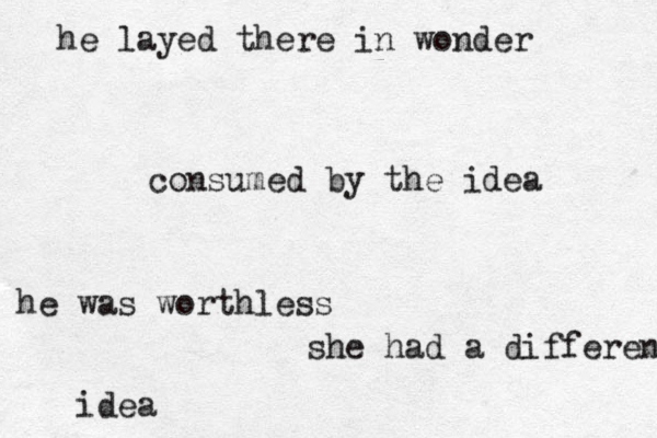 he layed there in wonder consumed by the idea he was worthless she had a different idea