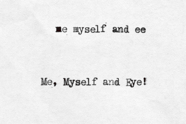me myself and ee Me , Myself and Eye!