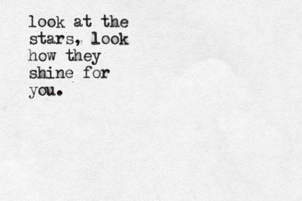 look at the stars, look how they shine for you. 
