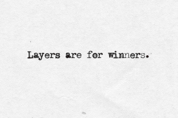 Layers are for winners. 