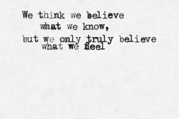 We think we believe what we know, but we only truly believe what we de feel 