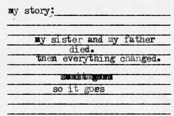 my story:______________________ _______________________________ _______________________________ _______________________________ _______________________________ _______________________________ _______________________________ ______________________[[[_ _________ _______________________________ _______________________________ _______________________________ my sister and my father died. then everything changed. so it gors mmmm mmmmmmm so it gors e 