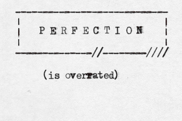 ---------------------------- | | | | | | --------------//--------//// P E R F E C T I O N (is overrated) 