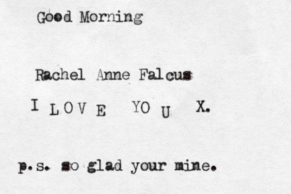 Good Morning Rachel Anne Falcus I L O V E YO U X. p.s. so glad your mine.