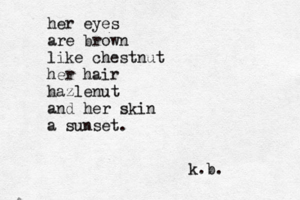 her eyes are brown like chestnut her hair hazlenut and her skin a sunset. k.b. 