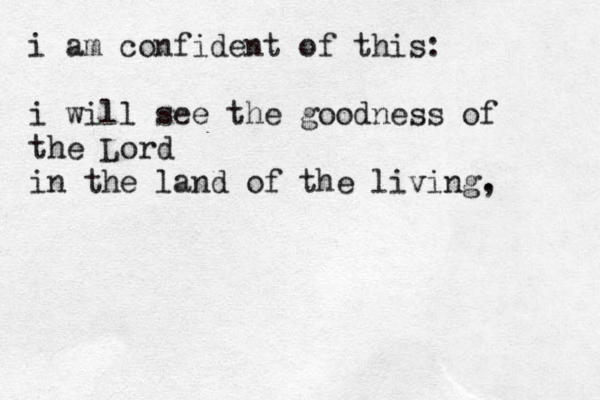 i am confident of this: i will see the goodness of the Lord in the land of the living, . 