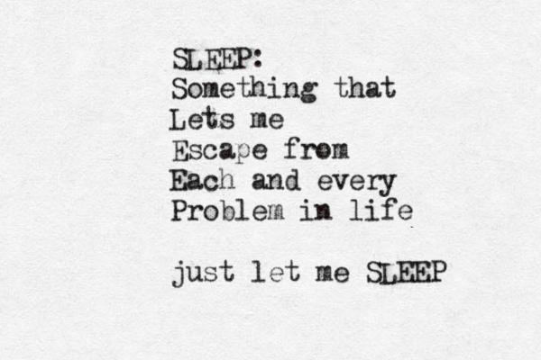 SLEEP: Something that Lets me Escape from Each and every Problem in life just let me SLEEP 