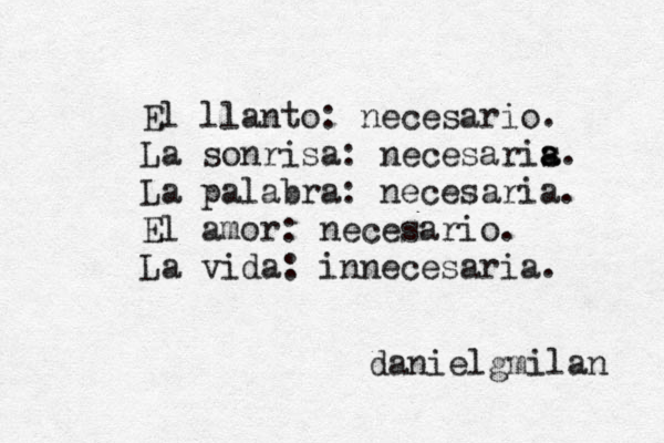 El llanto: necesario. La sonrisa: necesaris a a. La palabra: necesaria. El amor: necesario. La vida: innecesaria. danielgmilan 