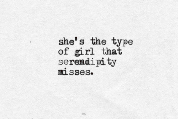 she's the type of girl that serendipity misses. 