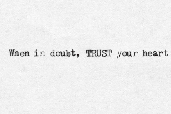 When in doubt, TRUST your heart 