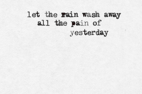 let the rain was h away all the pain of yesterday