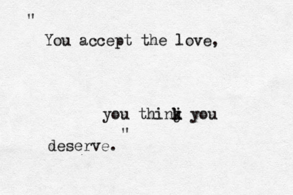 You accept the love, you thinj yo k k u deserve. " " 