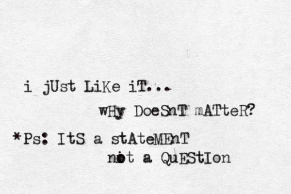 i jUst LiKe iT... wHy DoeSnT mATteR? *Ps: ItS a stAteMEnT ni o ot a QuEStIon