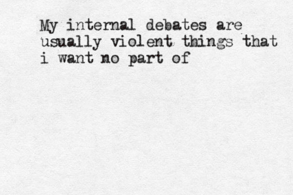My internal debates are usually violent things that i want no part of 
