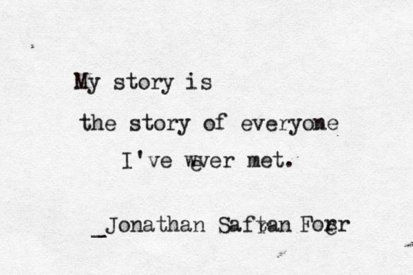 My story is the story of everyone I've wver e met. _Jonathan Saftan r Forr e 