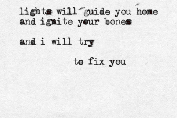 lights will guide you home and ignite your bones and i will try to fix you