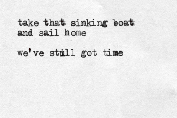take that sinking boat and sail home we've stul i l got time