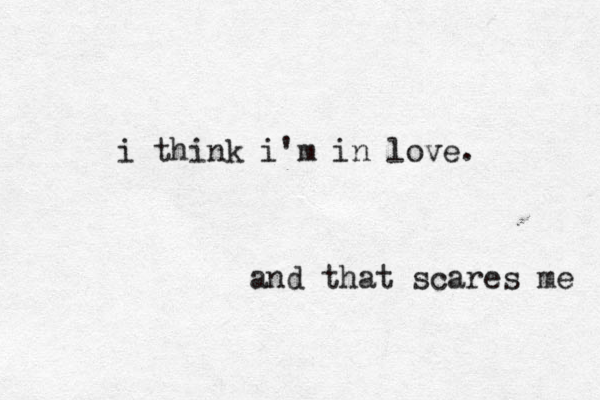 i think i'm in love. and that scares me 