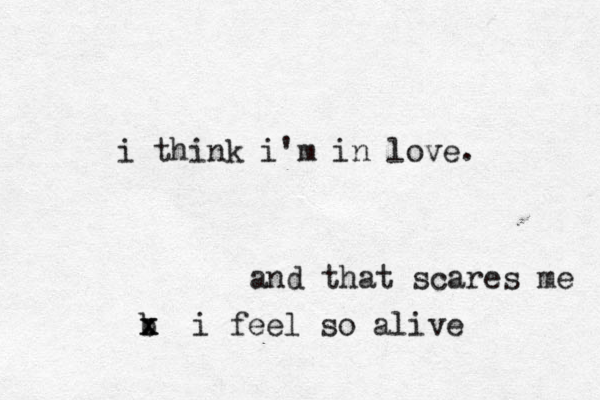 i think i'm in love. and that scares me b x x i feel so alive