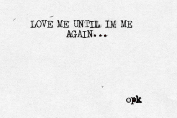 LOVE ME UNTIL IM ME AGAIN... opk pk 
