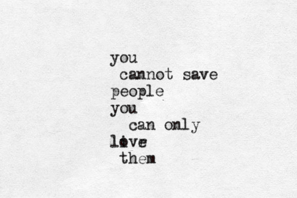you cannot save people you can only livr o e them << 