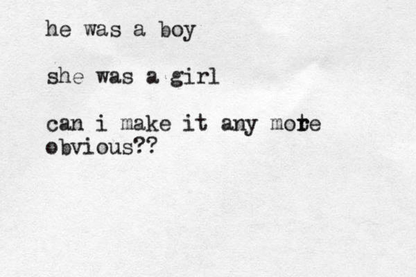 he was a boy she was a girl can i make it any mote r r obvious?? 